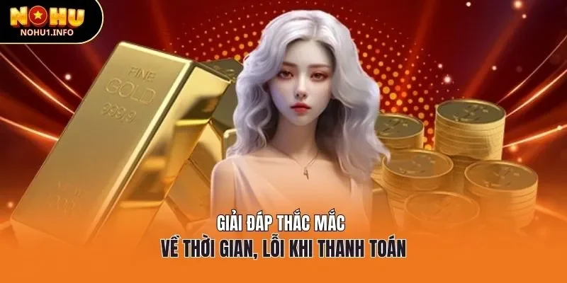Giải đáp thắc mắc về thời gian, lỗi khi thanh toán